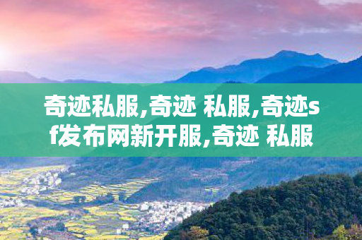 奇迹私服,奇迹 私服,奇迹sf发布网新开服,奇迹 私服
