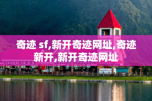 奇迹 sf,新开奇迹网址,奇迹新开,新开奇迹网址
