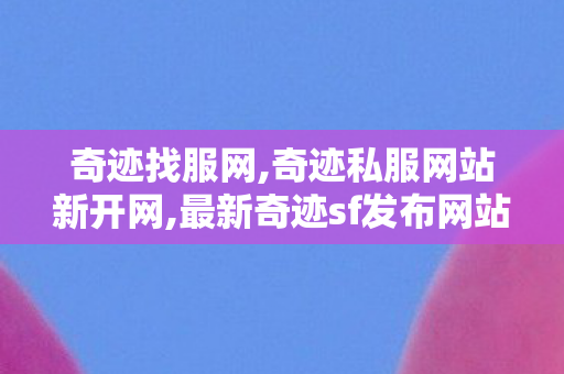奇迹找服网,奇迹私服网站新开网,最新奇迹sf发布网站,奇迹私服网站新开网