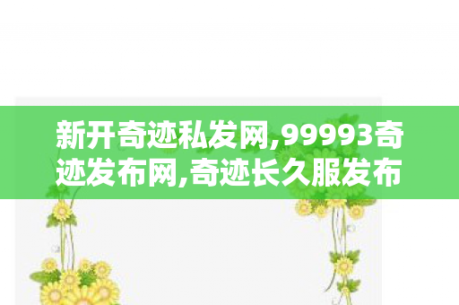 新开奇迹私发网,99993奇迹发布网,奇迹长久服发布网,99993奇迹发布网