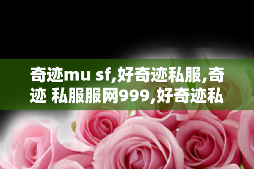 奇迹mu sf,好奇迹私服,奇迹 私服服网999,好奇迹私服