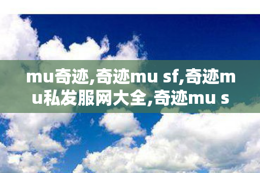 mu奇迹,奇迹mu sf,奇迹mu私发服网大全,奇迹mu sf
