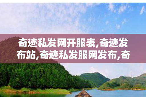 奇迹私发网开服表,奇迹发布站,奇迹私发服网发布,奇迹发布站