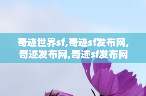 奇迹世界sf,奇迹sf发布网,奇迹发布网,奇迹sf发布网
