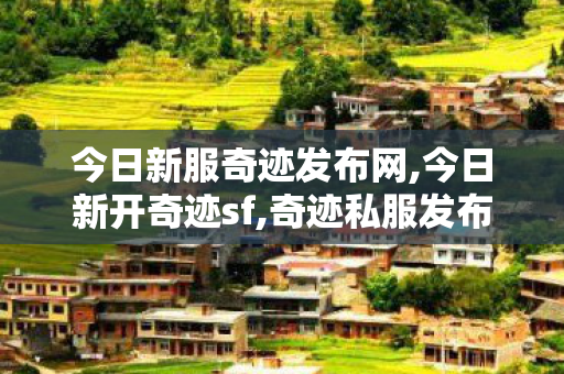 今日新服奇迹发布网,今日新开奇迹sf,奇迹私服发布网站,今日新开奇迹sf