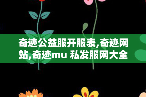 奇迹公益服开服表,奇迹网站,奇迹mu 私发服网大全,奇迹网站