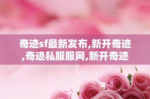 奇迹sf最新发布,新开奇迹,奇迹私服服网,新开奇迹