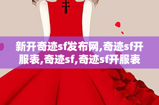 新开奇迹sf发布网,奇迹sf开服表,奇迹sf,奇迹sf开服表