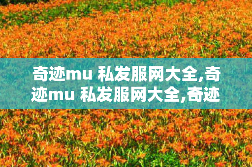 奇迹mu 私发服网大全,奇迹mu 私发服网大全,奇迹sf网站,奇迹mu 私发服网大全