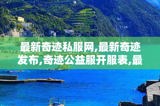 最新奇迹私服网,最新奇迹发布,奇迹公益服开服表,最新奇迹发布