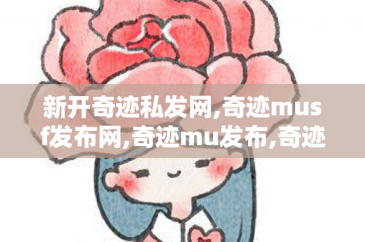 新开奇迹私发网,奇迹musf发布网,奇迹mu发布,奇迹musf发布网