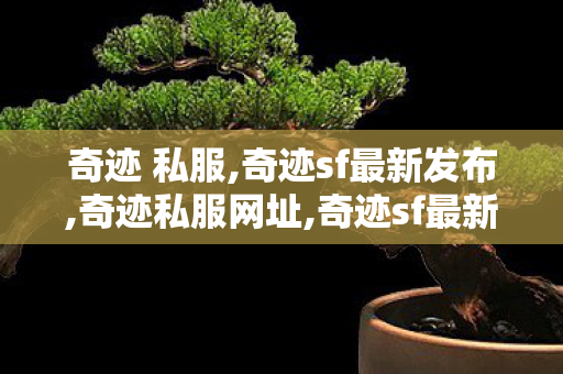 奇迹 私服,奇迹sf最新发布,奇迹私服网址,奇迹sf最新发布