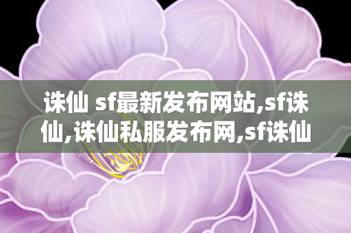 诛仙 sf最新发布网站,sf诛仙,诛仙私服发布网,sf诛仙