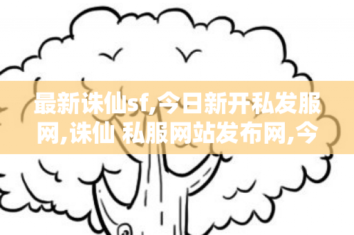 最新诛仙sf,今日新开私发服网,诛仙 私服网站发布网,今日新开私发服网