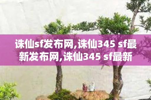 诛仙sf发布网,诛仙345 sf最新发布网,诛仙345 sf最新发布网,诛仙345 sf最新发布网