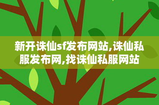 新开诛仙sf发布网站,诛仙私服发布网,找诛仙私服网站,诛仙私服发布网