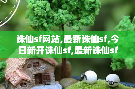 诛仙sf网站,最新诛仙sf,今日新开诛仙sf,最新诛仙sf
