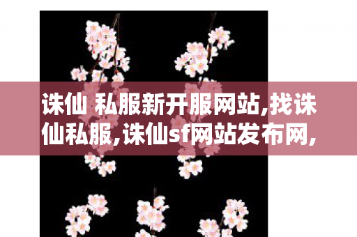 诛仙 私服新开服网站,找诛仙私服,诛仙sf网站发布网,找诛仙私服
