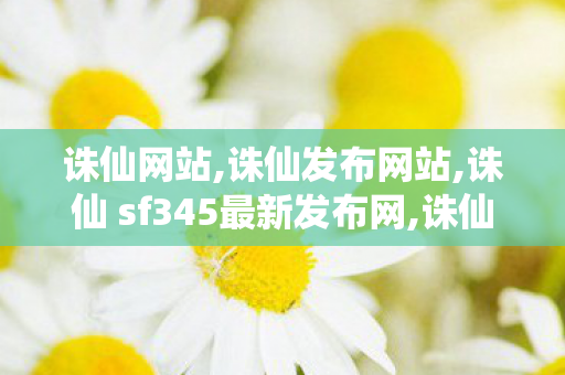 诛仙网站,诛仙发布网站,诛仙 sf345最新发布网,诛仙发布网站