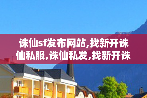 诛仙sf发布网站,找新开诛仙私服,诛仙私发,找新开诛仙私服