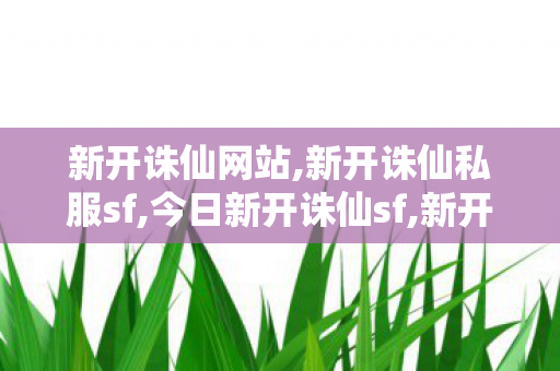 新开诛仙网站,新开诛仙私服sf,今日新开诛仙sf,新开诛仙私服sf