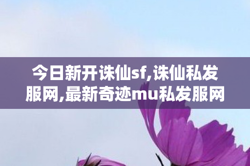 今日新开诛仙sf,诛仙私发服网,最新奇迹mu私发服网,诛仙私发服网