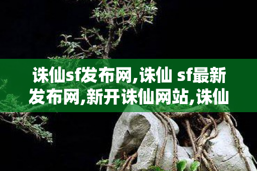 诛仙sf发布网,诛仙 sf最新发布网,新开诛仙网站,诛仙 sf最新发布网