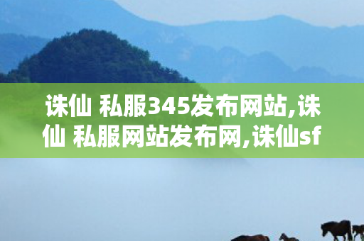 诛仙 私服345发布网站,诛仙 私服网站发布网,诛仙sf新服网发布网,诛仙 私服网站发布网