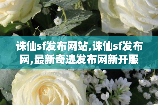 诛仙sf发布网站,诛仙sf发布网,最新奇迹发布网新开服,诛仙sf发布网
