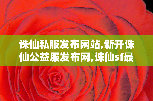 诛仙私服发布网站,新开诛仙公益服发布网,诛仙sf最新发布网,新开诛仙公益服发布网
