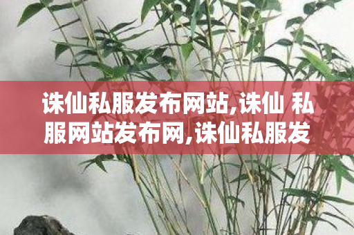 诛仙私服发布网站,诛仙 私服网站发布网,诛仙私服发布,诛仙 私服网站发布网