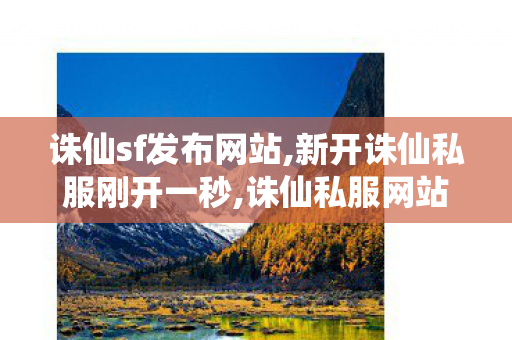诛仙sf发布网站,新开诛仙私服刚开一秒,诛仙私服网站,新开诛仙私服刚开一秒
