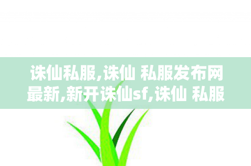 诛仙私服,诛仙 私服发布网最新,新开诛仙sf,诛仙 私服发布网最新
