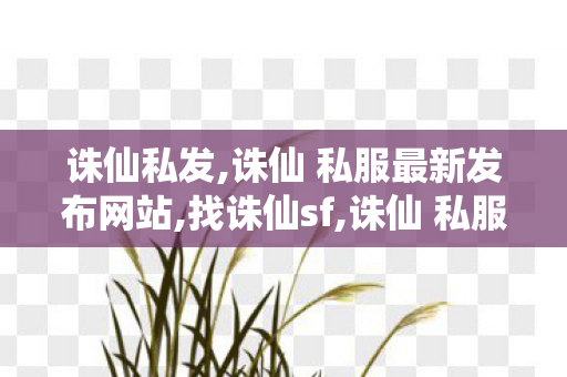 诛仙私发,诛仙 私服最新发布网站,找诛仙sf,诛仙 私服最新发布网站