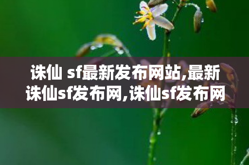 诛仙 sf最新发布网站,最新诛仙sf发布网,诛仙sf发布网站,最新诛仙sf发布网