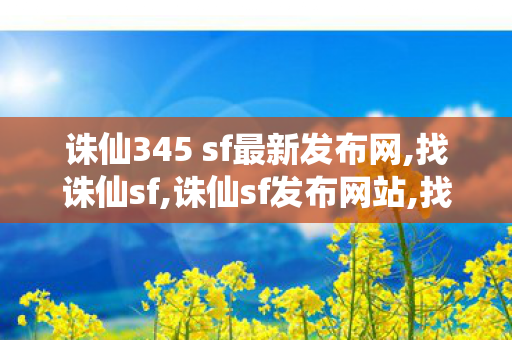诛仙345 sf最新发布网,找诛仙sf,诛仙sf发布网站,找诛仙sf