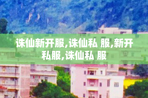 诛仙新开服,诛仙私 服,新开私服,诛仙私 服