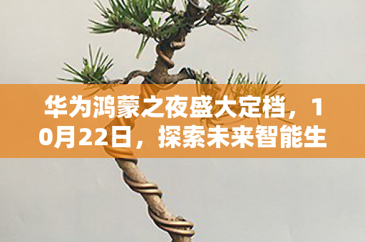 华为鸿蒙之夜盛大定档，10月22日，探索未来智能生态新篇章