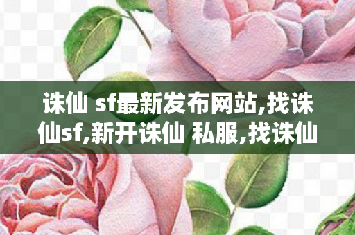 诛仙 sf最新发布网站,找诛仙sf,新开诛仙 私服,找诛仙sf
