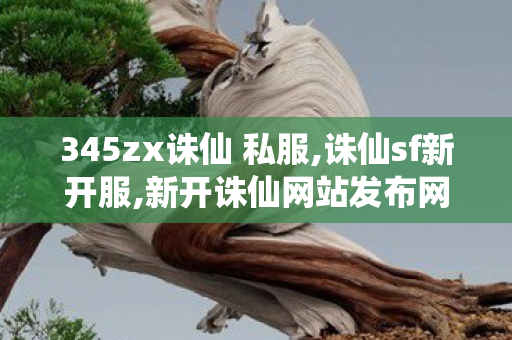 345zx诛仙 私服,诛仙sf新开服,新开诛仙网站发布网,诛仙sf新开服