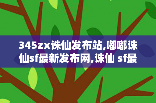 345zx诛仙发布站,嘟嘟诛仙sf最新发布网,诛仙 sf最新发布网,嘟嘟诛仙sf最新发布网