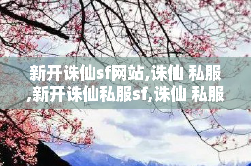 新开诛仙sf网站,诛仙 私服,新开诛仙私服sf,诛仙 私服