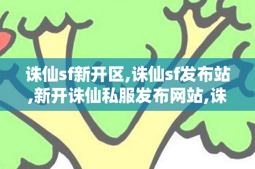 诛仙sf新开区,诛仙sf发布站,新开诛仙私服发布网站,诛仙sf发布站