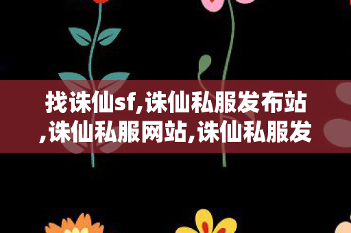 找诛仙sf,诛仙私服发布站,诛仙私服网站,诛仙私服发布站