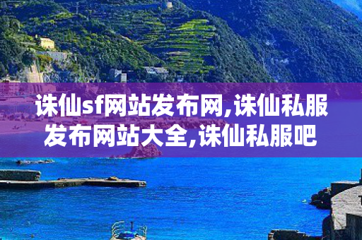 诛仙sf网站发布网,诛仙私服发布网站大全,诛仙私服吧,诛仙私服发布网站大全