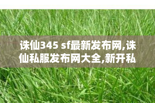 诛仙345 sf最新发布网,诛仙私服发布网大全,新开私服,诛仙私服发布网大全