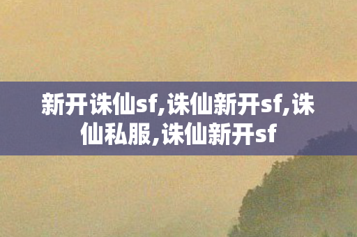 新开诛仙sf,诛仙新开sf,诛仙私服,诛仙新开sf