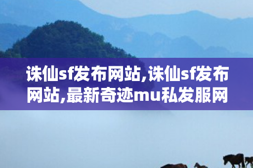诛仙sf发布网站,诛仙sf发布网站,最新奇迹mu私发服网,诛仙sf发布网站