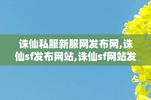 诛仙私服新服网发布网,诛仙sf发布网站,诛仙sf网站发布网,诛仙sf发布网站