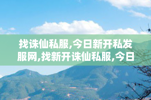 找诛仙私服,今日新开私发服网,找新开诛仙私服,今日新开私发服网